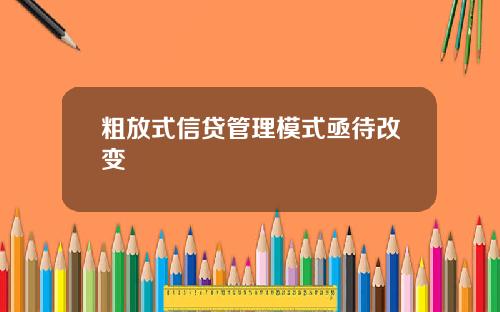 粗放式信贷管理模式亟待改变