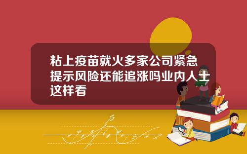 粘上疫苗就火多家公司紧急提示风险还能追涨吗业内人士这样看