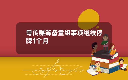 粤传媒筹备重组事项继续停牌1个月