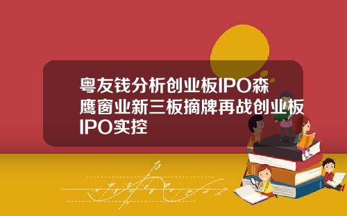粤友钱分析创业板IPO森鹰窗业新三板摘牌再战创业板IPO实控