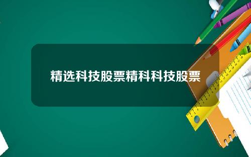 精选科技股票精科科技股票