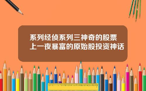 系列经侦系列三神奇的股票上一夜暴富的原始股投资神话