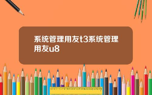 系统管理用友t3系统管理用友u8
