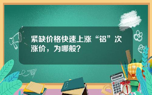 紧缺价格快速上涨“铝”次涨价，为哪般？
