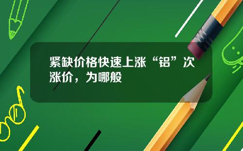 紧缺价格快速上涨“铝”次涨价，为哪般