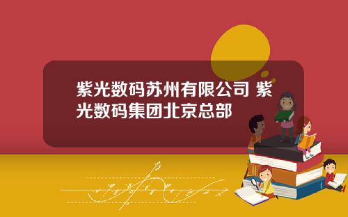 紫光数码苏州有限公司 紫光数码集团北京总部