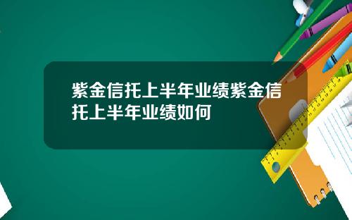 紫金信托上半年业绩紫金信托上半年业绩如何