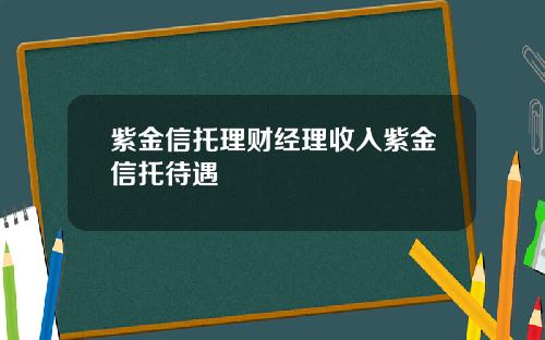 紫金信托理财经理收入紫金信托待遇