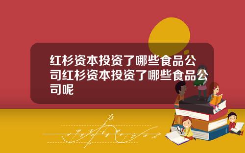 红杉资本投资了哪些食品公司红杉资本投资了哪些食品公司呢