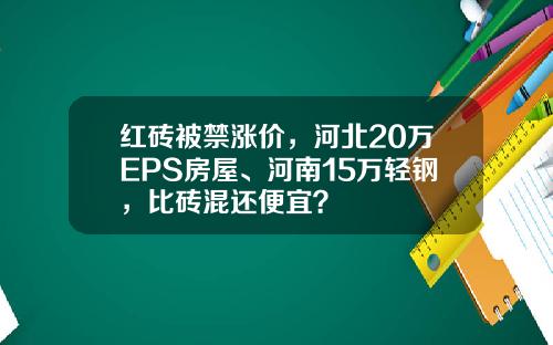 红砖被禁涨价，河北20万EPS房屋、河南15万轻钢，比砖混还便宜？