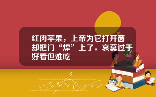 红肉苹果，上帝为它打开窗却把门“焊”上了，哀莫过于好看但难吃