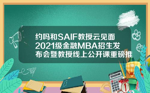 约吗和SAIF教授云见面2021级金融MBA招生发布会暨教授线上公开课重磅推出328