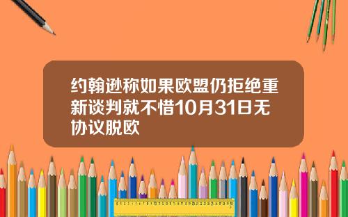 约翰逊称如果欧盟仍拒绝重新谈判就不惜10月31日无协议脱欧