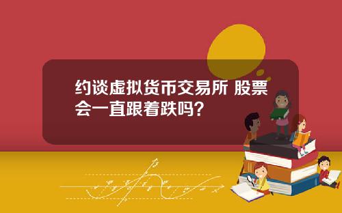 约谈虚拟货币交易所 股票会一直跟着跌吗？