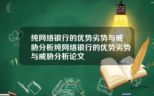 纯网络银行的优势劣势与威胁分析纯网络银行的优势劣势与威胁分析论文