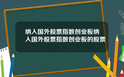 纳入国外股票指数创业板纳入国外股票指数创业板的股票