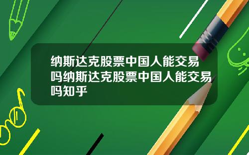 纳斯达克股票中国人能交易吗纳斯达克股票中国人能交易吗知乎
