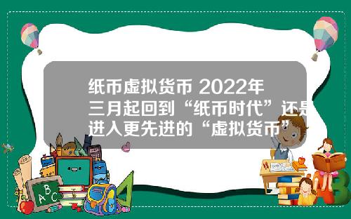 纸币虚拟货币 2022年三月起回到“纸币时代”还是进入更先进的“虚拟货币”