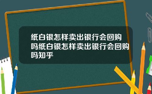 纸白银怎样卖出银行会回购吗纸白银怎样卖出银行会回购吗知乎