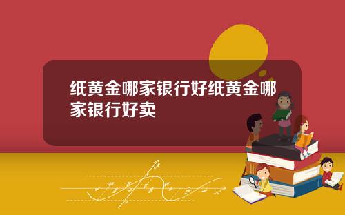 纸黄金哪家银行好纸黄金哪家银行好卖
