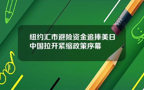 纽约汇市避险资金追捧美日中国拉开紧缩政策序幕