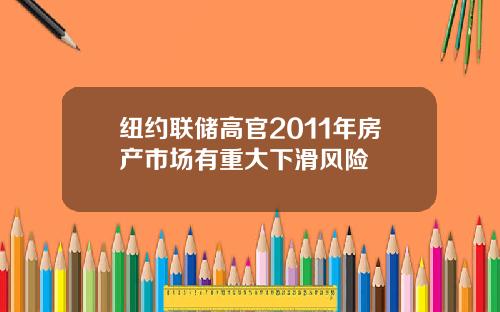 纽约联储高官2011年房产市场有重大下滑风险