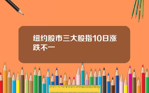 纽约股市三大股指10日涨跌不一