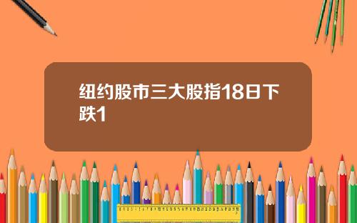 纽约股市三大股指18日下跌1