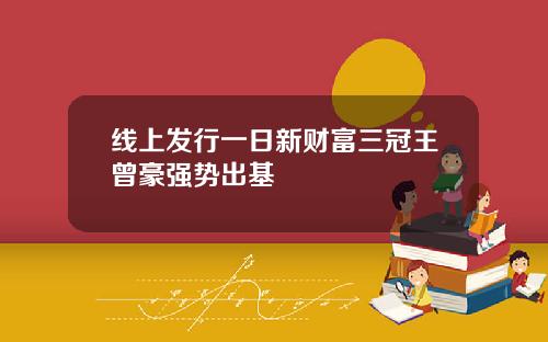 线上发行一日新财富三冠王曾豪强势出基