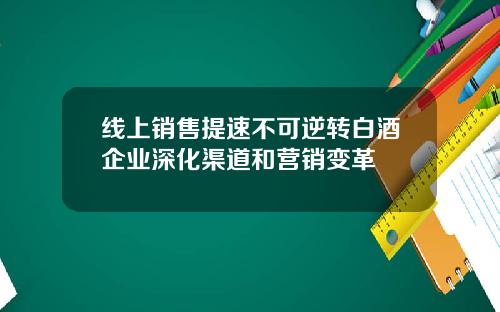 线上销售提速不可逆转白酒企业深化渠道和营销变革