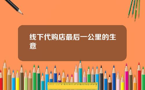 线下代购店最后一公里的生意