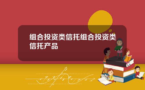 组合投资类信托组合投资类信托产品