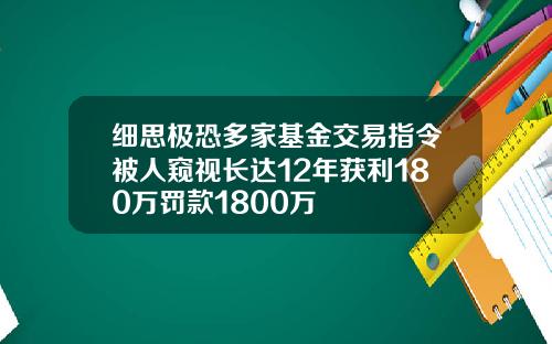 细思极恐多家基金交易指令被人窥视长达12年获利180万罚款1800万
