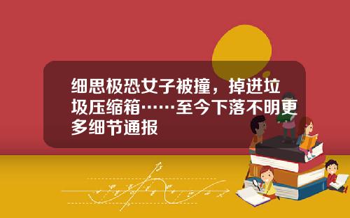 细思极恐女子被撞，掉进垃圾压缩箱……至今下落不明更多细节通报