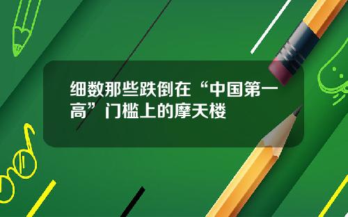 细数那些跌倒在“中国第一高”门槛上的摩天楼