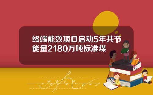终端能效项目启动5年共节能量2180万吨标准煤