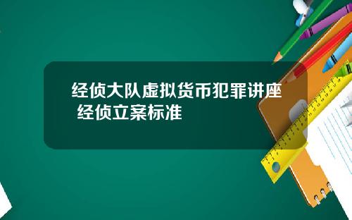经侦大队虚拟货币犯罪讲座 经侦立案标准
