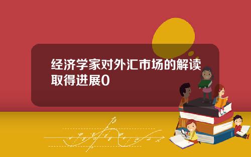 经济学家对外汇市场的解读取得进展0