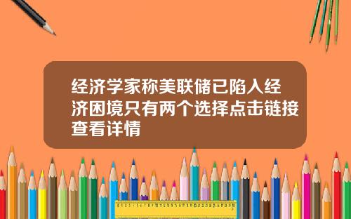 经济学家称美联储已陷入经济困境只有两个选择点击链接查看详情