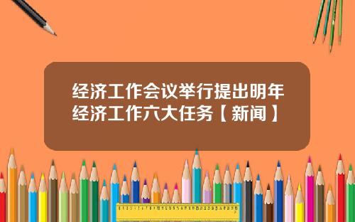 经济工作会议举行提出明年经济工作六大任务【新闻】