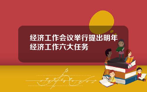 经济工作会议举行提出明年经济工作六大任务