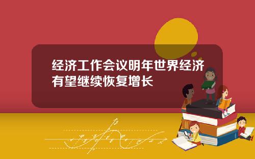 经济工作会议明年世界经济有望继续恢复增长