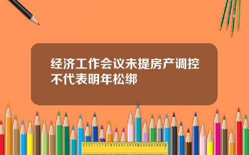 经济工作会议未提房产调控不代表明年松绑