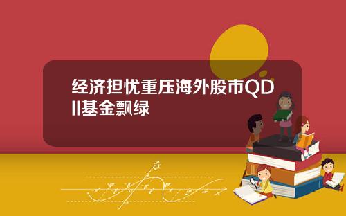 经济担忧重压海外股市QDII基金飘绿