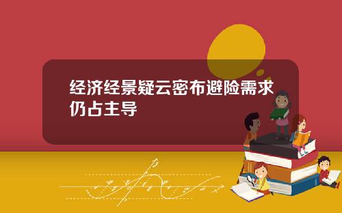 经济经景疑云密布避险需求仍占主导