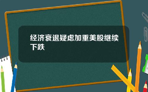 经济衰退疑虑加重美股继续下跌