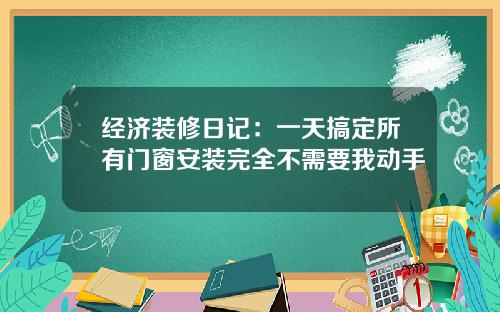 经济装修日记：一天搞定所有门窗安装完全不需要我动手