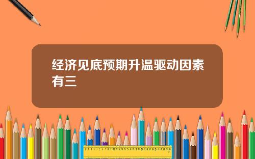 经济见底预期升温驱动因素有三