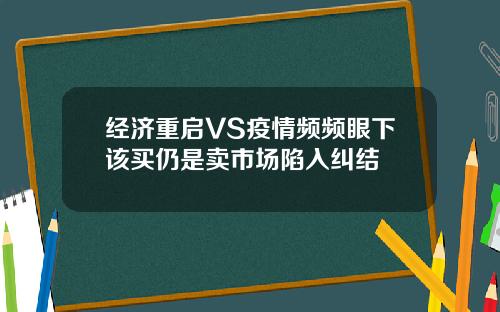 经济重启VS疫情频频眼下该买仍是卖市场陷入纠结