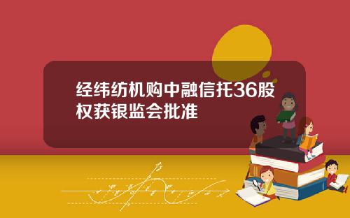 经纬纺机购中融信托36股权获银监会批准